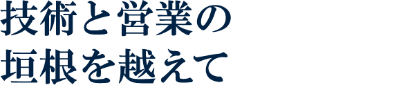 技術と営業の垣根を越えて