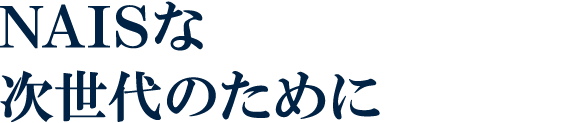 NAISな次世代のために