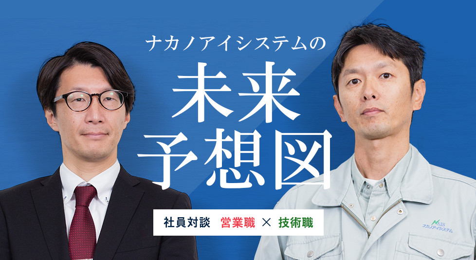 ナカノアイシステムの未来予想図 社員対談 営業職&times;技術職